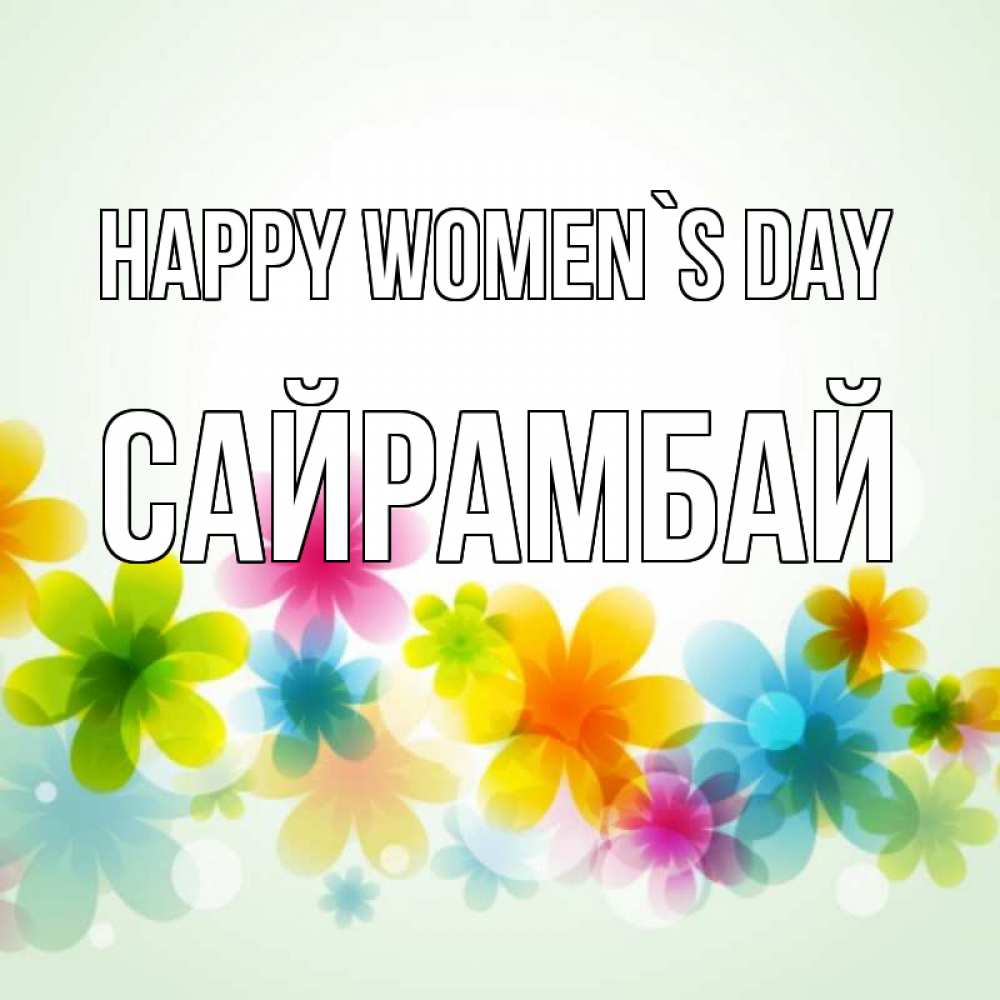 Greetings card с именем, САЙРАМБАЙ happy women`s day цветы Greetings with text for free download 